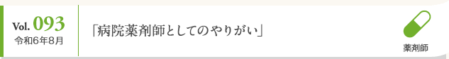 Vol. 093 令和6年8月 「病院薬剤師としてのやりがい」