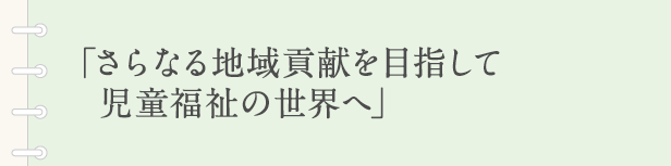 「さらなる地域貢献を目指して児童福祉の世界へ」